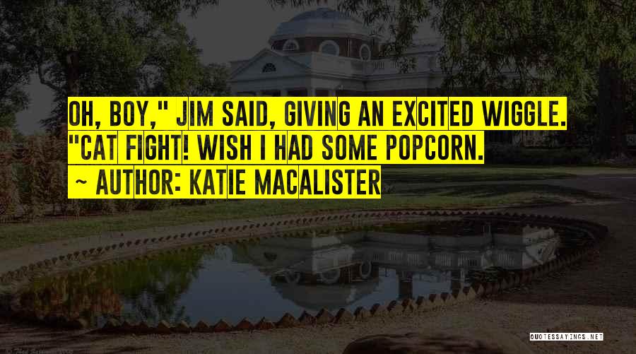 Katie MacAlister Quotes: Oh, Boy, Jim Said, Giving An Excited Wiggle. Cat Fight! Wish I Had Some Popcorn.