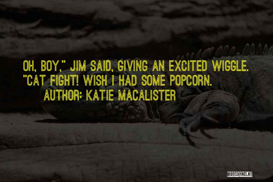 Katie MacAlister Quotes: Oh, Boy, Jim Said, Giving An Excited Wiggle. Cat Fight! Wish I Had Some Popcorn.