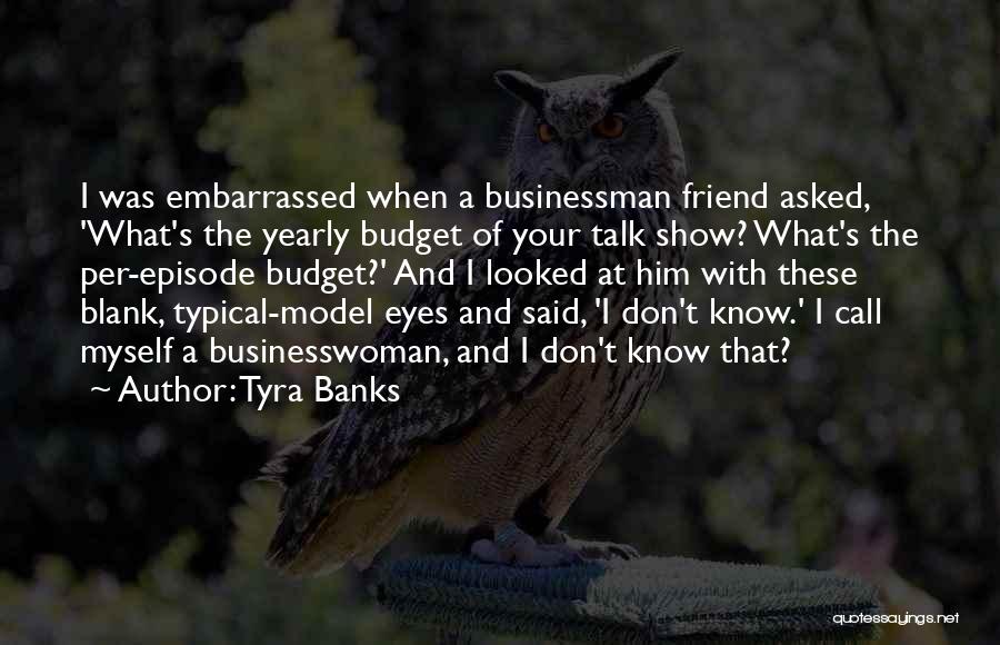 Tyra Banks Quotes: I Was Embarrassed When A Businessman Friend Asked, 'what's The Yearly Budget Of Your Talk Show? What's The Per-episode Budget?'