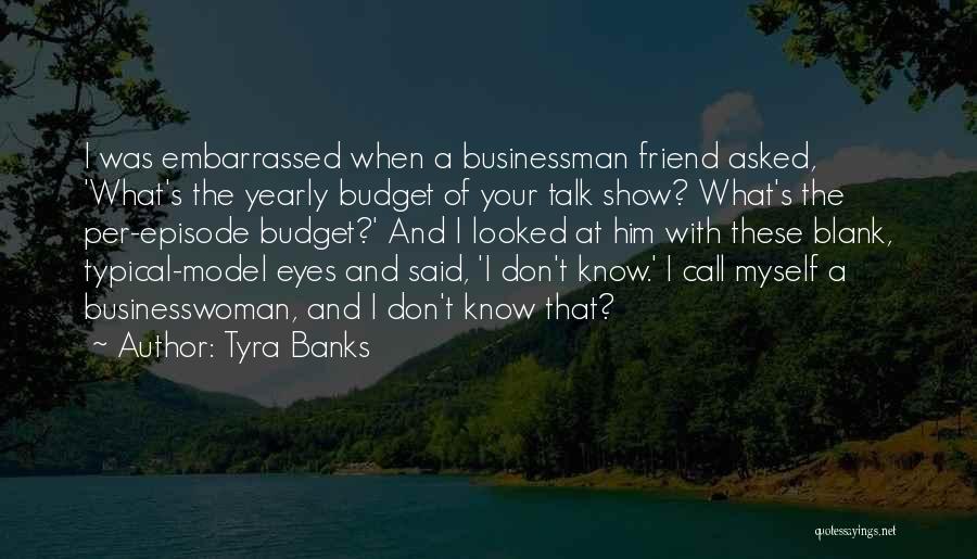 Tyra Banks Quotes: I Was Embarrassed When A Businessman Friend Asked, 'what's The Yearly Budget Of Your Talk Show? What's The Per-episode Budget?'