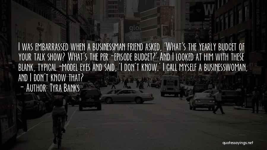 Tyra Banks Quotes: I Was Embarrassed When A Businessman Friend Asked, 'what's The Yearly Budget Of Your Talk Show? What's The Per-episode Budget?'