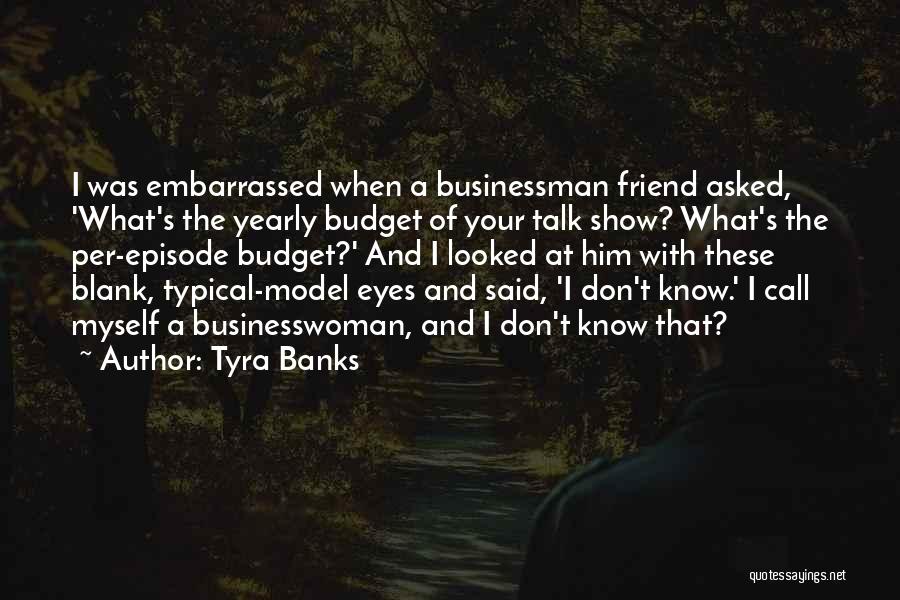 Tyra Banks Quotes: I Was Embarrassed When A Businessman Friend Asked, 'what's The Yearly Budget Of Your Talk Show? What's The Per-episode Budget?'