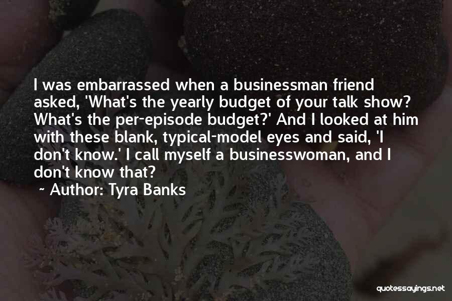 Tyra Banks Quotes: I Was Embarrassed When A Businessman Friend Asked, 'what's The Yearly Budget Of Your Talk Show? What's The Per-episode Budget?'