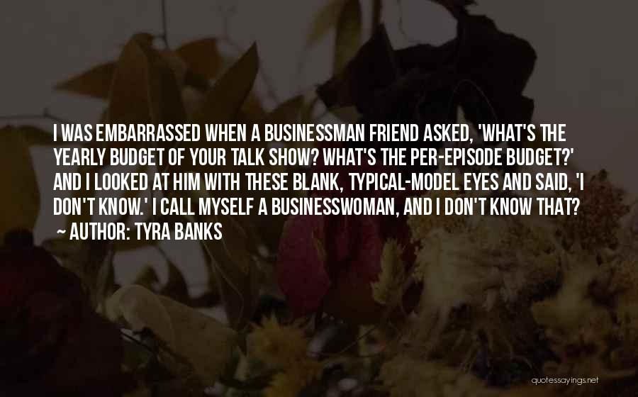 Tyra Banks Quotes: I Was Embarrassed When A Businessman Friend Asked, 'what's The Yearly Budget Of Your Talk Show? What's The Per-episode Budget?'