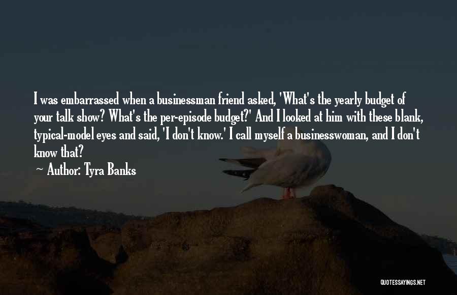 Tyra Banks Quotes: I Was Embarrassed When A Businessman Friend Asked, 'what's The Yearly Budget Of Your Talk Show? What's The Per-episode Budget?'