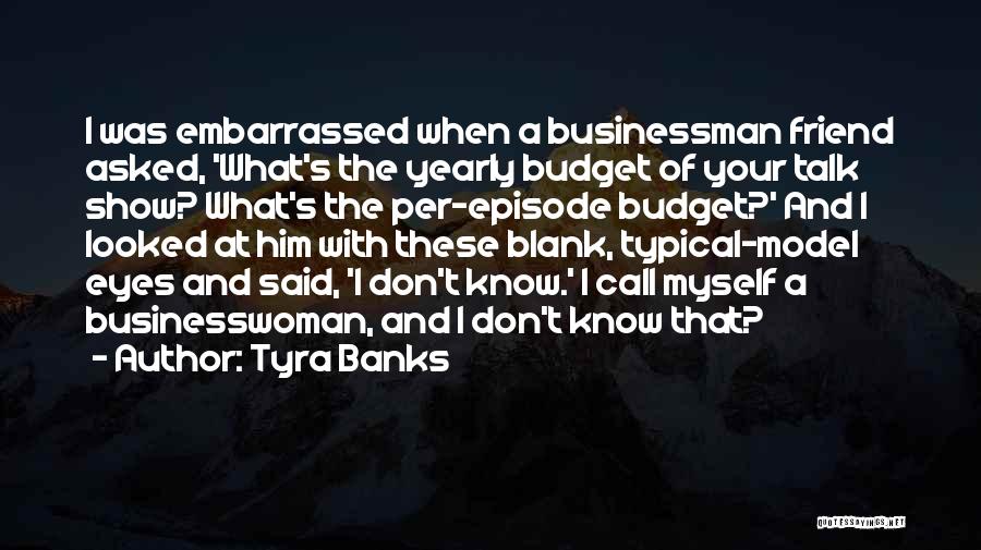 Tyra Banks Quotes: I Was Embarrassed When A Businessman Friend Asked, 'what's The Yearly Budget Of Your Talk Show? What's The Per-episode Budget?'