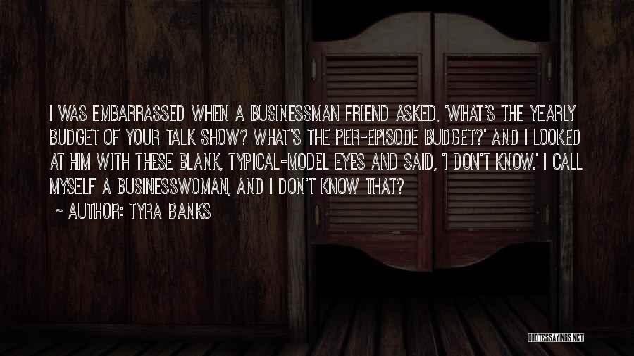 Tyra Banks Quotes: I Was Embarrassed When A Businessman Friend Asked, 'what's The Yearly Budget Of Your Talk Show? What's The Per-episode Budget?'