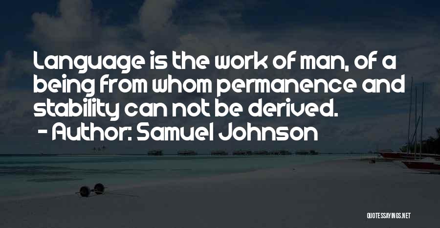 Samuel Johnson Quotes: Language Is The Work Of Man, Of A Being From Whom Permanence And Stability Can Not Be Derived.