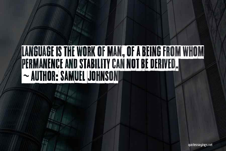 Samuel Johnson Quotes: Language Is The Work Of Man, Of A Being From Whom Permanence And Stability Can Not Be Derived.