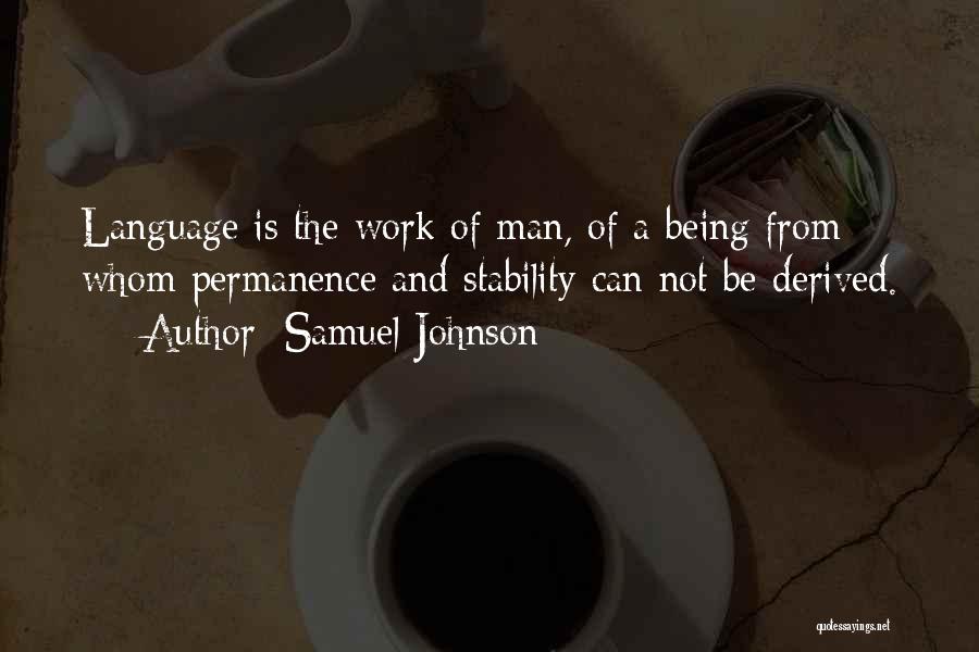 Samuel Johnson Quotes: Language Is The Work Of Man, Of A Being From Whom Permanence And Stability Can Not Be Derived.