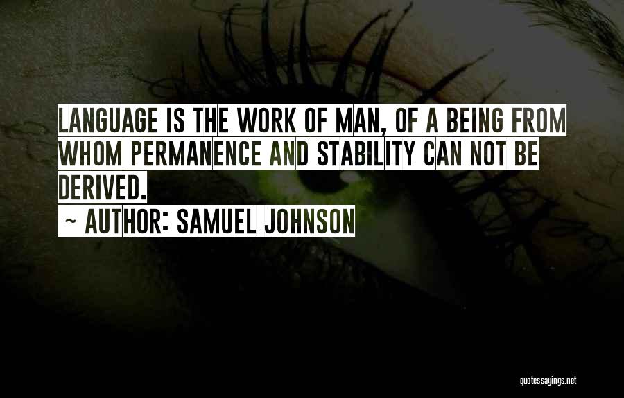 Samuel Johnson Quotes: Language Is The Work Of Man, Of A Being From Whom Permanence And Stability Can Not Be Derived.