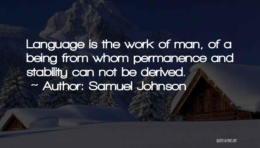 Samuel Johnson Quotes: Language Is The Work Of Man, Of A Being From Whom Permanence And Stability Can Not Be Derived.