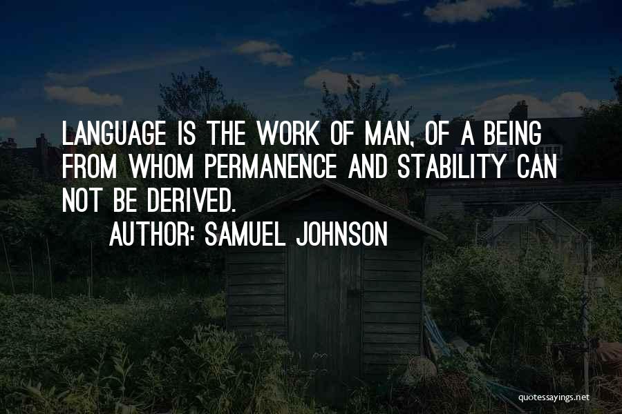 Samuel Johnson Quotes: Language Is The Work Of Man, Of A Being From Whom Permanence And Stability Can Not Be Derived.