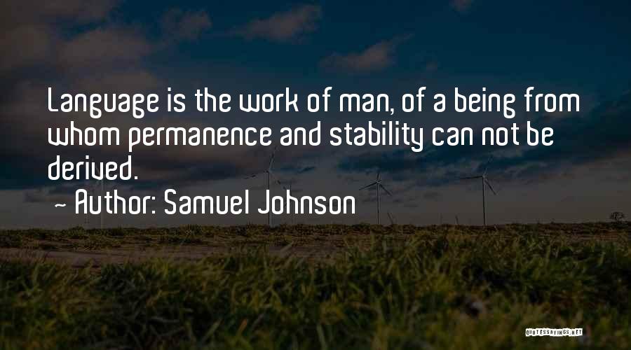 Samuel Johnson Quotes: Language Is The Work Of Man, Of A Being From Whom Permanence And Stability Can Not Be Derived.