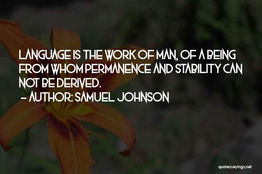 Samuel Johnson Quotes: Language Is The Work Of Man, Of A Being From Whom Permanence And Stability Can Not Be Derived.