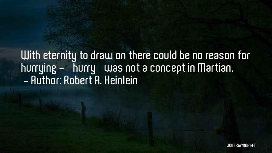 Robert A. Heinlein Quotes: With Eternity To Draw On There Could Be No Reason For Hurrying - 'hurry' Was Not A Concept In Martian.