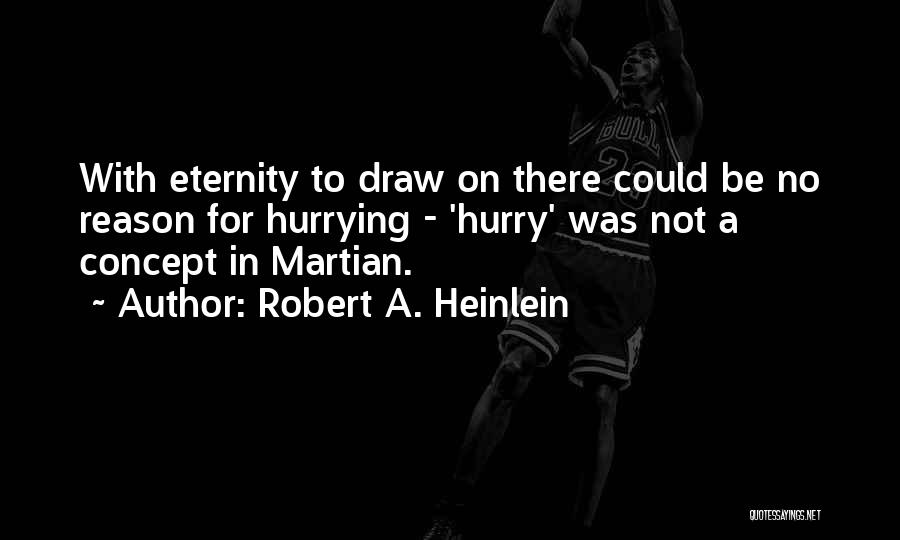 Robert A. Heinlein Quotes: With Eternity To Draw On There Could Be No Reason For Hurrying - 'hurry' Was Not A Concept In Martian.