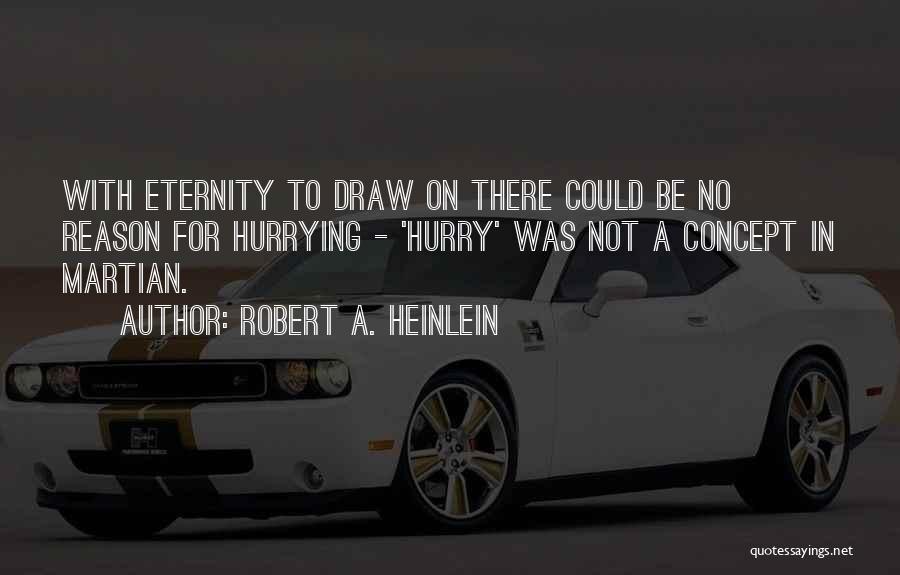 Robert A. Heinlein Quotes: With Eternity To Draw On There Could Be No Reason For Hurrying - 'hurry' Was Not A Concept In Martian.