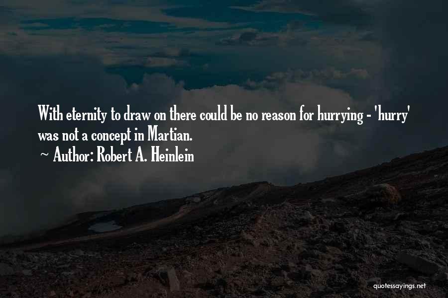 Robert A. Heinlein Quotes: With Eternity To Draw On There Could Be No Reason For Hurrying - 'hurry' Was Not A Concept In Martian.