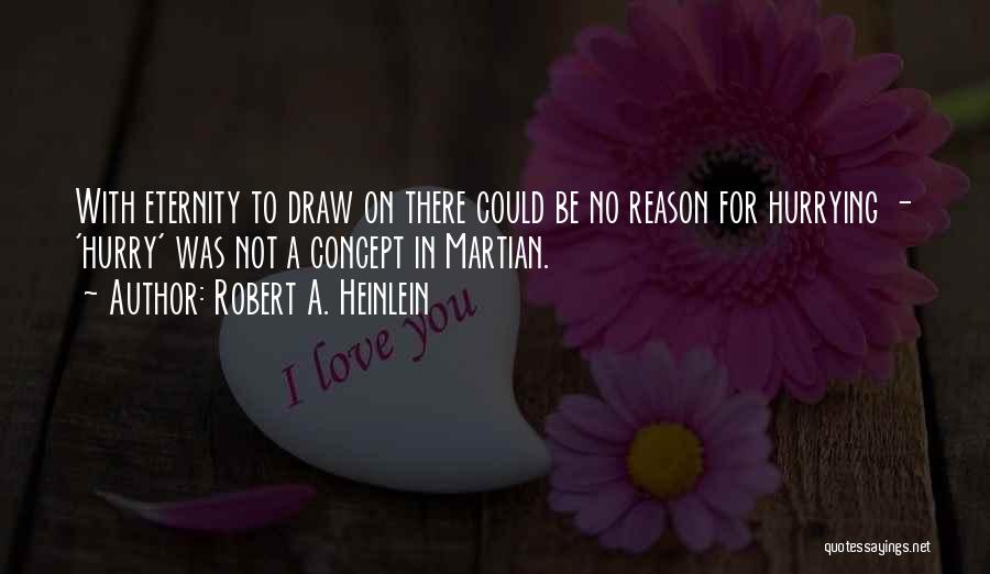 Robert A. Heinlein Quotes: With Eternity To Draw On There Could Be No Reason For Hurrying - 'hurry' Was Not A Concept In Martian.