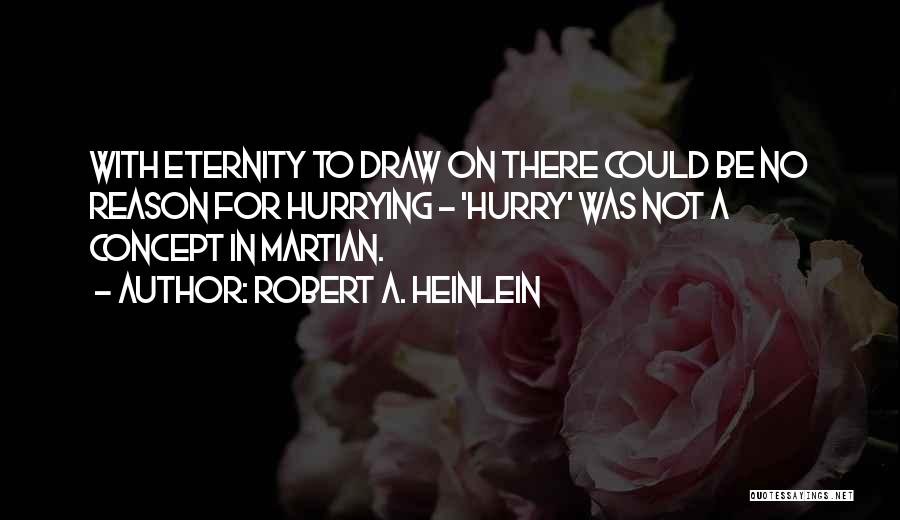 Robert A. Heinlein Quotes: With Eternity To Draw On There Could Be No Reason For Hurrying - 'hurry' Was Not A Concept In Martian.