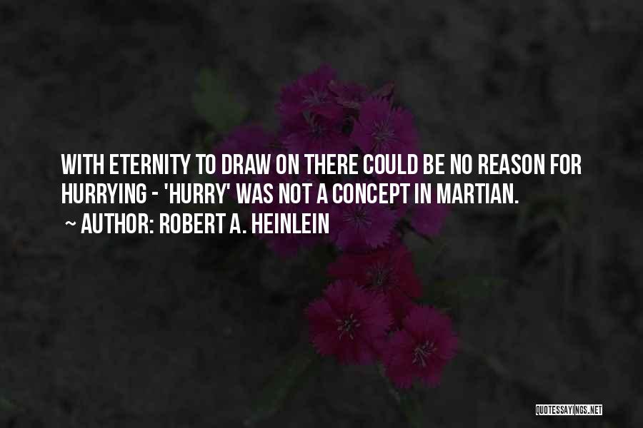 Robert A. Heinlein Quotes: With Eternity To Draw On There Could Be No Reason For Hurrying - 'hurry' Was Not A Concept In Martian.