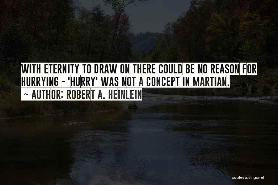 Robert A. Heinlein Quotes: With Eternity To Draw On There Could Be No Reason For Hurrying - 'hurry' Was Not A Concept In Martian.