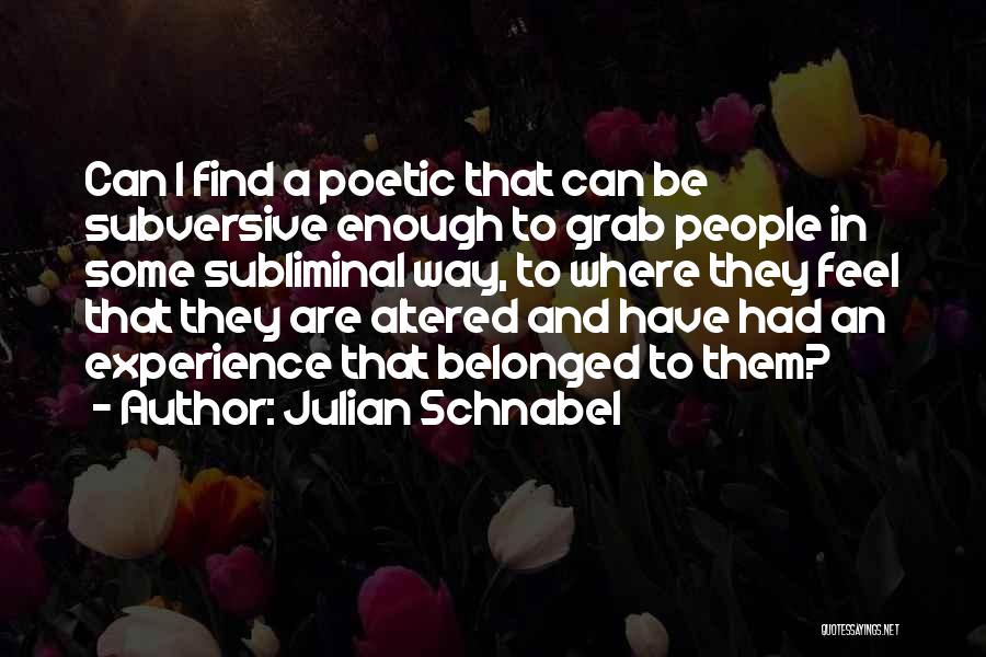 Julian Schnabel Quotes: Can I Find A Poetic That Can Be Subversive Enough To Grab People In Some Subliminal Way, To Where They