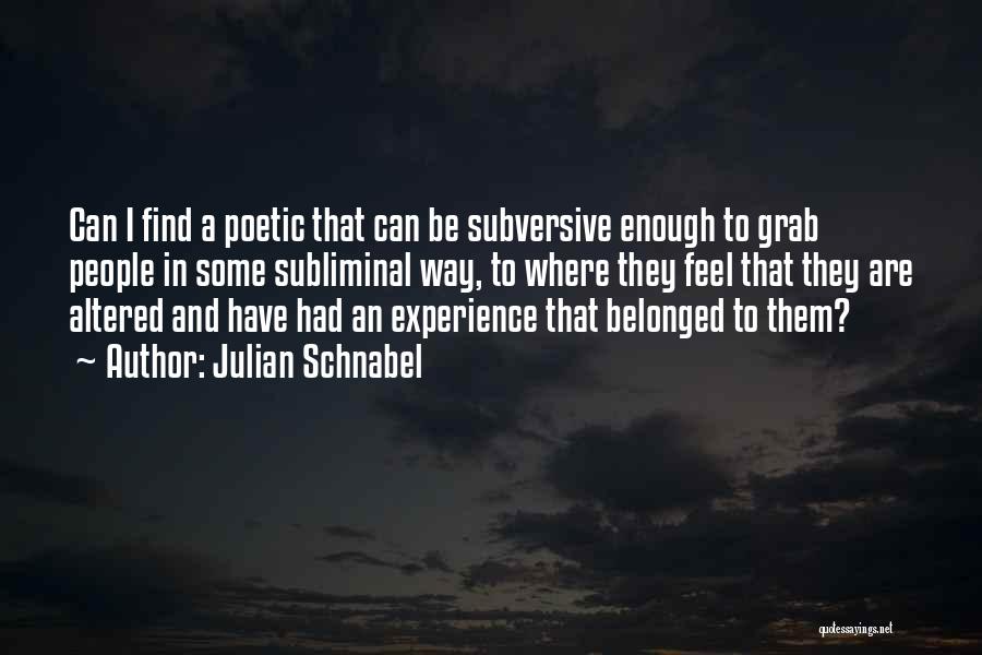 Julian Schnabel Quotes: Can I Find A Poetic That Can Be Subversive Enough To Grab People In Some Subliminal Way, To Where They