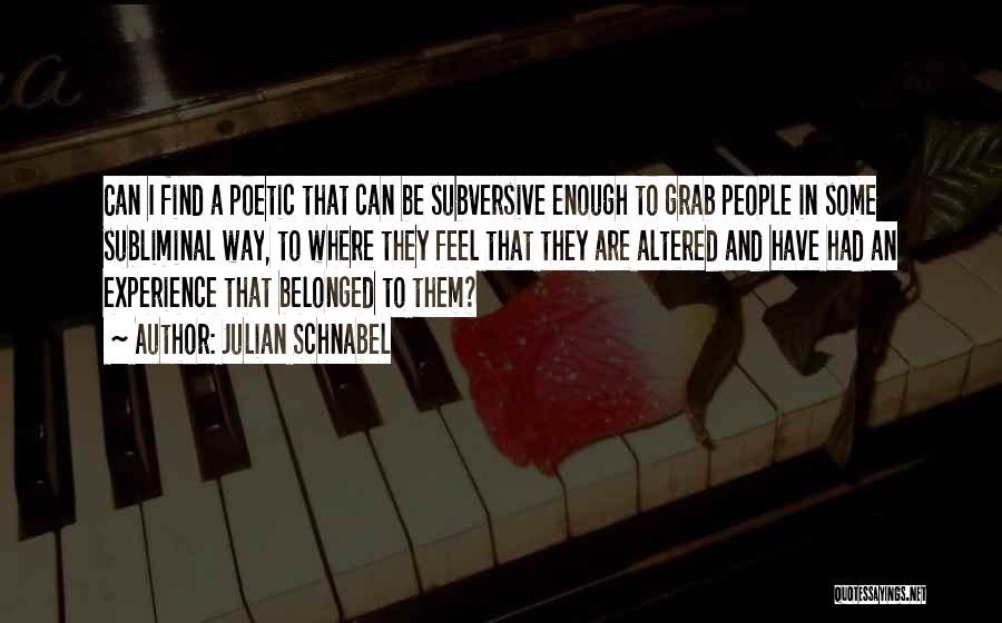 Julian Schnabel Quotes: Can I Find A Poetic That Can Be Subversive Enough To Grab People In Some Subliminal Way, To Where They