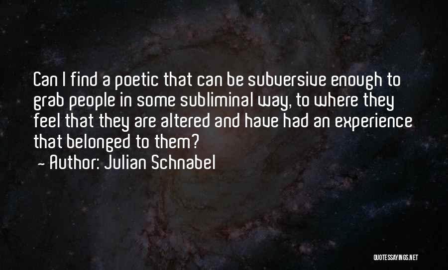 Julian Schnabel Quotes: Can I Find A Poetic That Can Be Subversive Enough To Grab People In Some Subliminal Way, To Where They