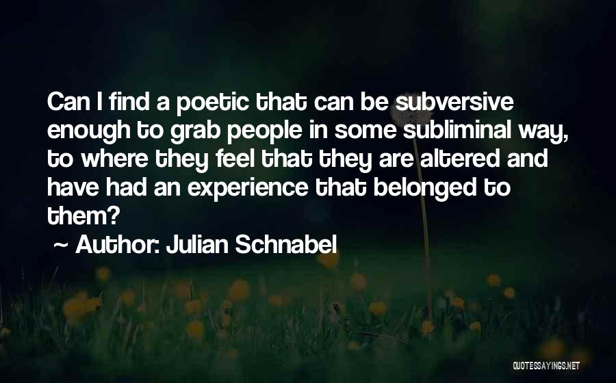 Julian Schnabel Quotes: Can I Find A Poetic That Can Be Subversive Enough To Grab People In Some Subliminal Way, To Where They