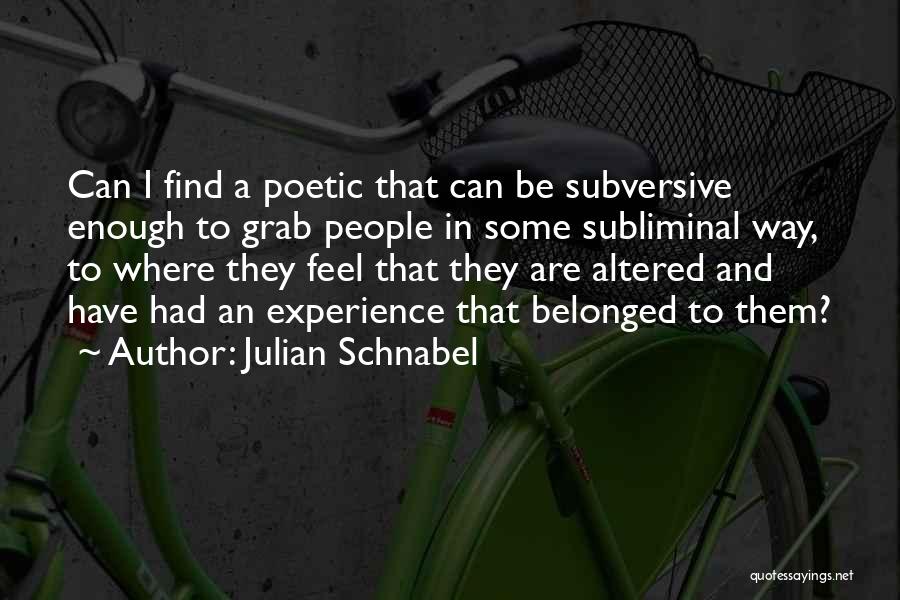 Julian Schnabel Quotes: Can I Find A Poetic That Can Be Subversive Enough To Grab People In Some Subliminal Way, To Where They