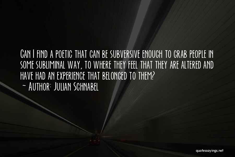 Julian Schnabel Quotes: Can I Find A Poetic That Can Be Subversive Enough To Grab People In Some Subliminal Way, To Where They