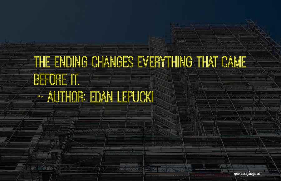 Edan Lepucki Quotes: The Ending Changes Everything That Came Before It.