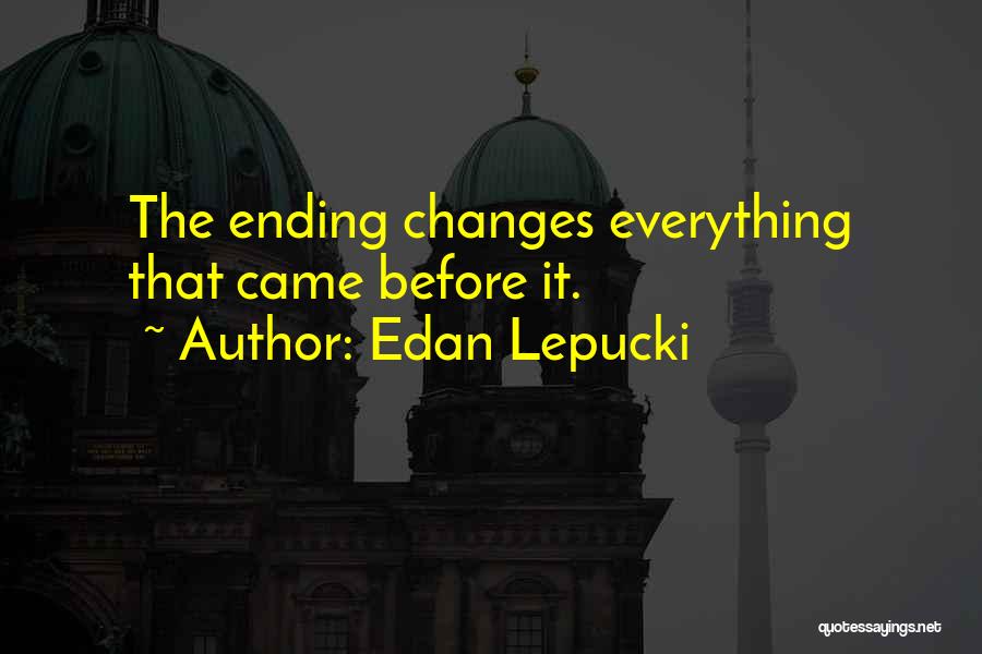 Edan Lepucki Quotes: The Ending Changes Everything That Came Before It.