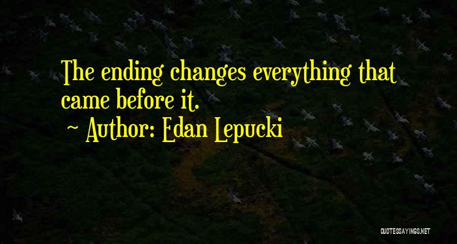 Edan Lepucki Quotes: The Ending Changes Everything That Came Before It.