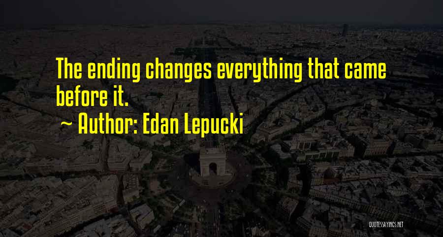 Edan Lepucki Quotes: The Ending Changes Everything That Came Before It.