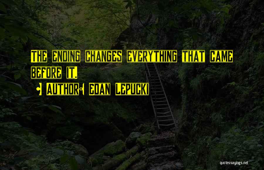 Edan Lepucki Quotes: The Ending Changes Everything That Came Before It.