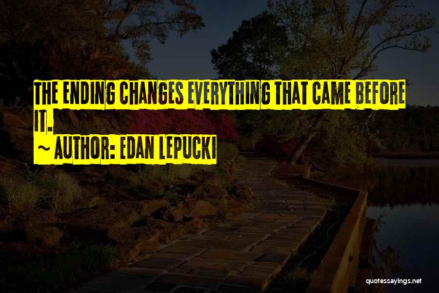 Edan Lepucki Quotes: The Ending Changes Everything That Came Before It.