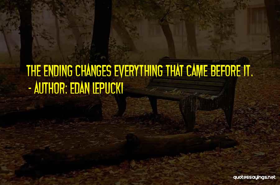 Edan Lepucki Quotes: The Ending Changes Everything That Came Before It.