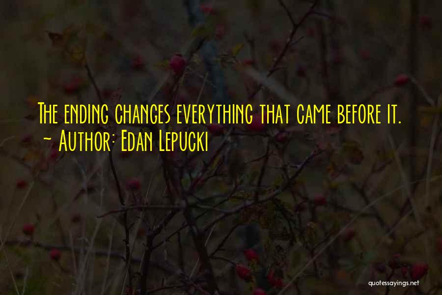 Edan Lepucki Quotes: The Ending Changes Everything That Came Before It.