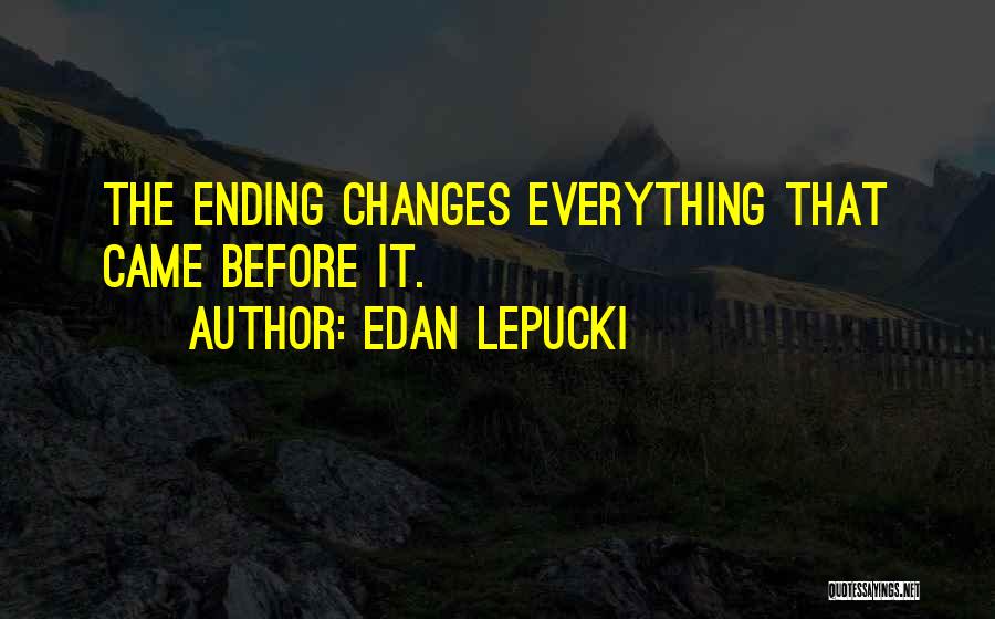 Edan Lepucki Quotes: The Ending Changes Everything That Came Before It.