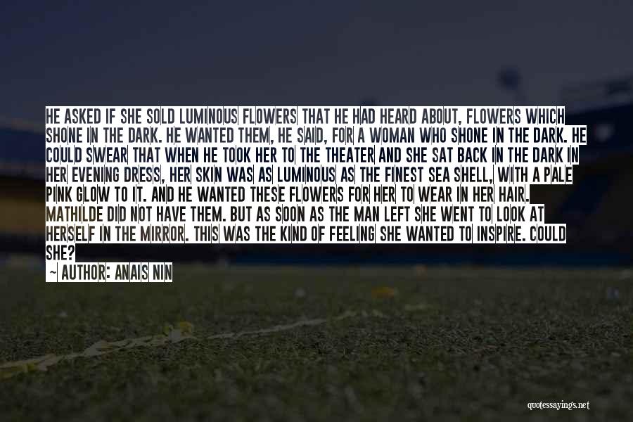 Anais Nin Quotes: He Asked If She Sold Luminous Flowers That He Had Heard About, Flowers Which Shone In The Dark. He Wanted