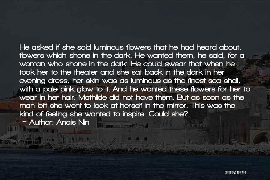 Anais Nin Quotes: He Asked If She Sold Luminous Flowers That He Had Heard About, Flowers Which Shone In The Dark. He Wanted