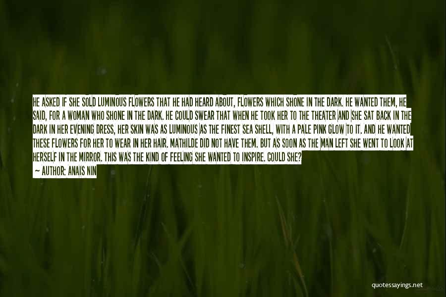 Anais Nin Quotes: He Asked If She Sold Luminous Flowers That He Had Heard About, Flowers Which Shone In The Dark. He Wanted