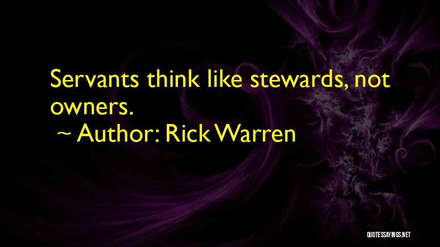 Rick Warren Quotes: Servants Think Like Stewards, Not Owners.