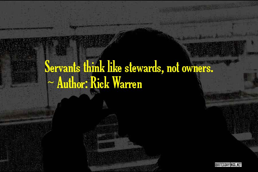Rick Warren Quotes: Servants Think Like Stewards, Not Owners.