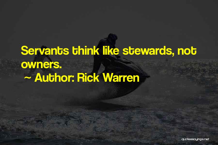 Rick Warren Quotes: Servants Think Like Stewards, Not Owners.