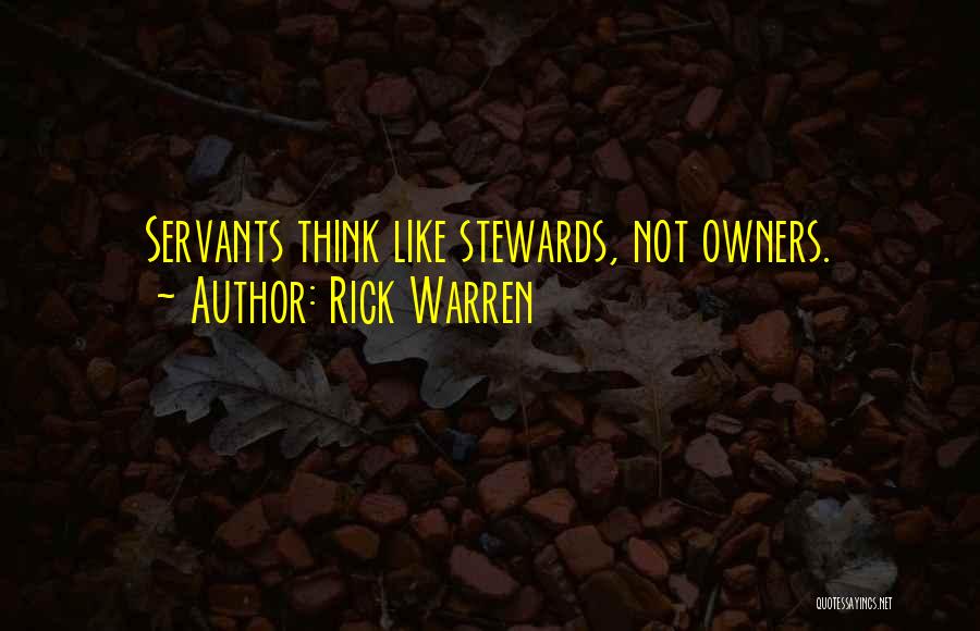 Rick Warren Quotes: Servants Think Like Stewards, Not Owners.